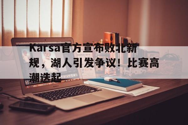 Karsa官方宣布败北新规，湖人引发争议！比赛高潮迭起的简单介绍九游娱乐下载